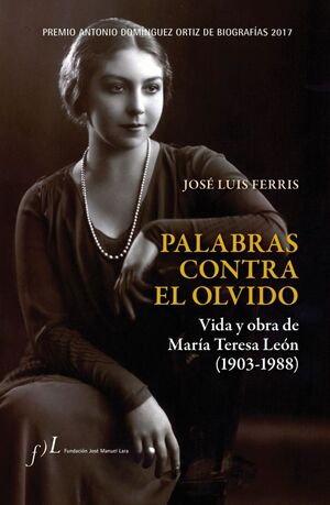 PALABRAS CONTRA EL OLVIDO. VIDA Y OBRA DE MARÍA TERESA LEÓN (1903-1988)