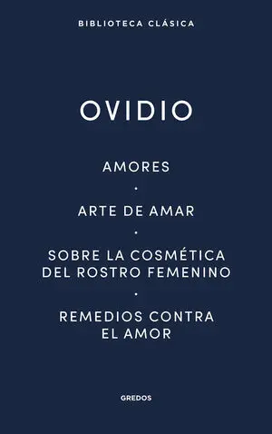 Amores. Arte de Amar. Sobre la Cosmética del Rostro Femeníno. Remedios Contra el