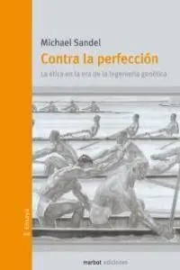 Contra la Perfección : la Ética en la Época de la Ingeniería Genética