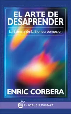 El Arte de Desaprender. La Esencia de la Bioneuroemocion